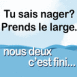 "Tu sais nager? Prends le large"